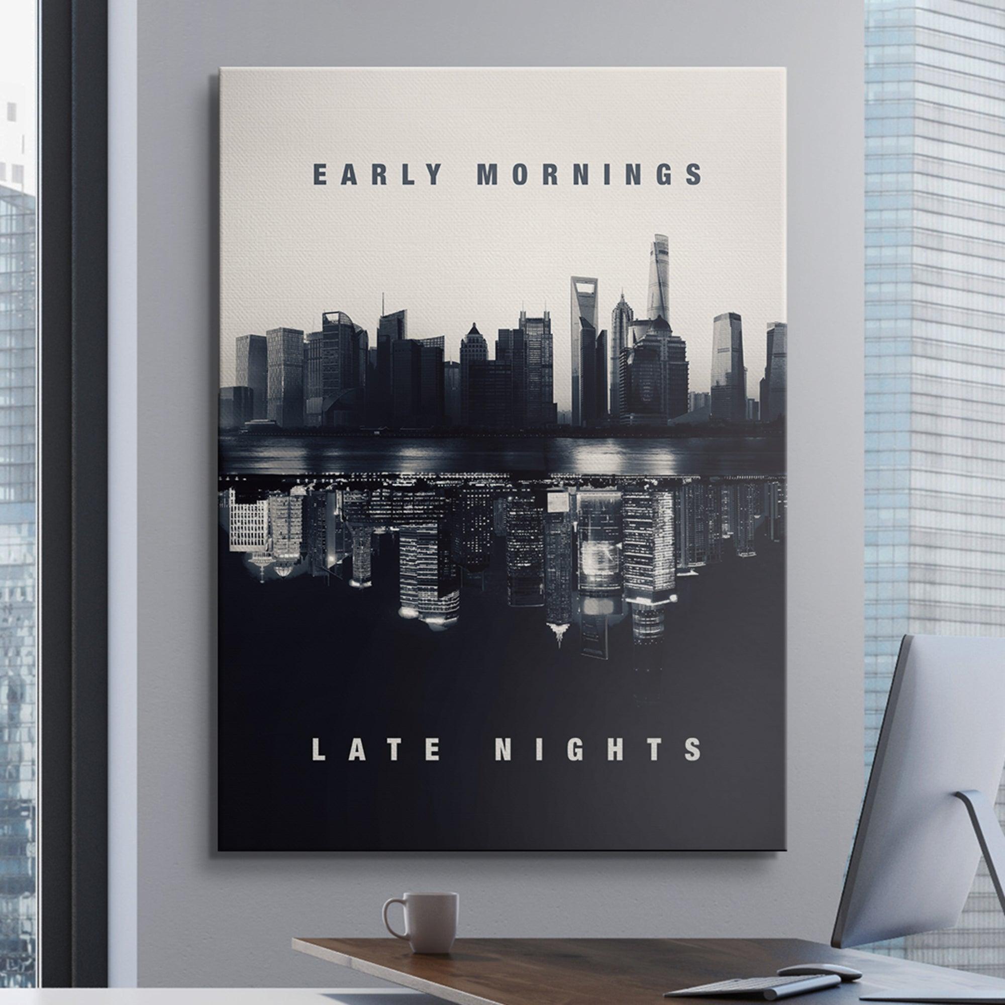 Early Mornings. Late Nights.